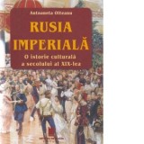 Rusia imperiala. O istorie culturala a secolului al XIX-lea. Editia a II-a, revazuta si adaugita - Antoaneta Olteanu