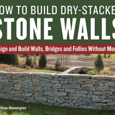 How to Build Dry-Stacked Stone Walls: Design and Build Walls, Bridges and Follies Without Mortar