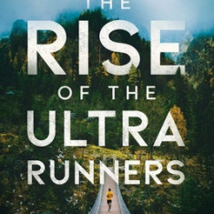 The Rise of the Ultra Runners: A Journey to the Edge of Human Endurance