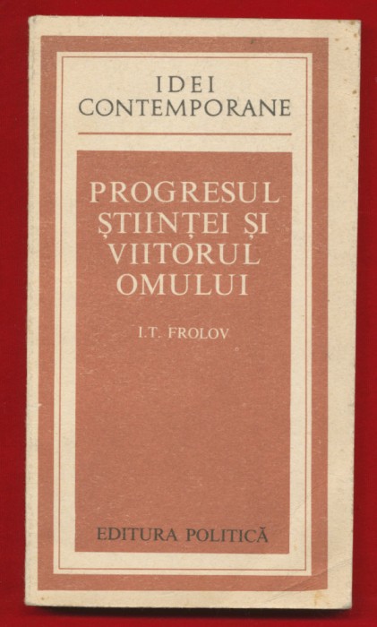 I. T. Frolov &quot;Progresul stiintei si viitorul omului&quot; 1977
