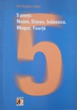 5 poeti. Naum, Dimov, Ivanescu, Mugur, Foarta - Ion Bogdan Lefter