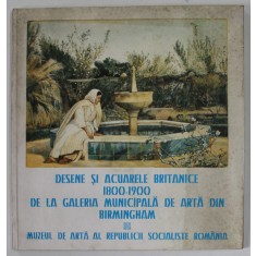 DESENE SI ACUARELE BRITANICE 1800 - 1900 DE LA GALERIA MUNICIPALA DE ARTA DIN BIRMINGHAM , CATALOG DE EXPOZITIE , 1982-1983