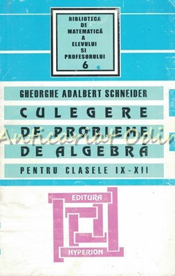 Culegere De Probleme De Algebra Pentru Clasele IX-XII - Ghe. Schneider foto