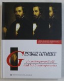 GHEORGHE TATTARESCU SI CONTEMPORANII SAI de AURA POPESCU , EDITIE IN ROMANA - ENGLEZA