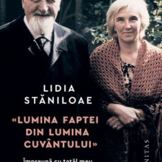 Lumina faptei din lumina cuvantului. Impreuna cu tatal meu, Dumitru Staniloaie – Lidia Staniloaie