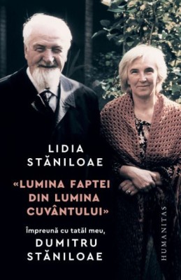 Lumina faptei din lumina cuvantului. Impreuna cu tatal meu, Dumitru Staniloaie &amp;ndash; Lidia Staniloaie foto