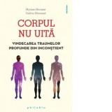 Corpul nu uita. Vindecarea traumelor profunde din inconstient - Myriam Brousse, Valerie Peronnet