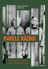Marele Razboi. Primul Razboi Mondial zdruncina vechea ordine. Volumul 33. Descopera istoria