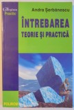INTREBAREA TEORIE SI PRACTICA de ANDRA SERBANESCU , 2002 , PREZINTA SUBLINIERI