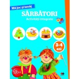 MA JOC SI INVAT. Sarbatori. Activitati integrate. 3-4 ani - Editura Litera