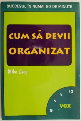 Cum sa devii organizat Succesul in numai 60 de minute &amp;ndash; Mike Levy foto