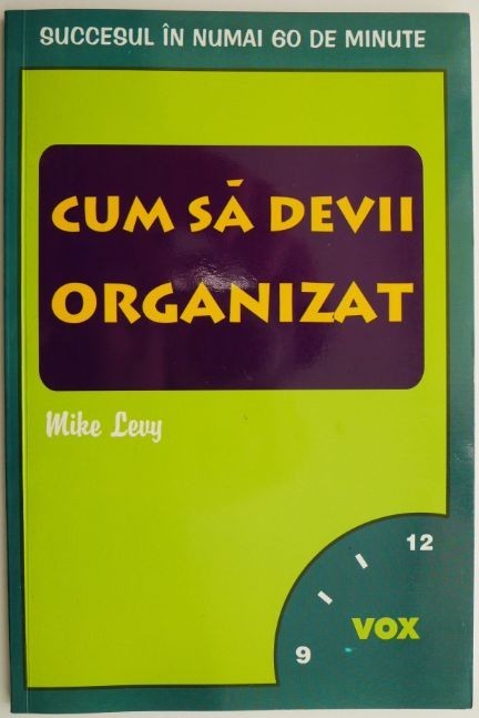 Cum sa devii organizat Succesul in numai 60 de minute &ndash; Mike Levy