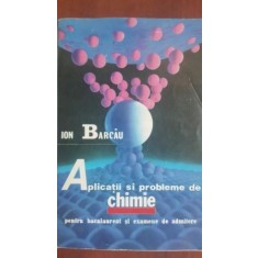 Aplicatii si probleme de chimie pentru bacalaureat si examene de admitere - Ion Barcau