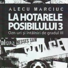 La hotarele posibilului Vol.3. OZN-uri si intalniri de gradul III - Alecu Marciuc