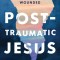 Post-Traumatic Jesus: Reading the Gospel with the Wounded