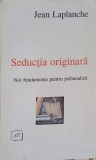 SEDUCTIA ORIGINARA. NOI FUNDAMENTE PENTRU PSIHANALIZA-JEAN LAPLANCHE-276883