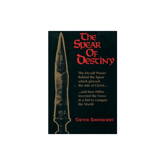 The Spear of Destiny: The Occult Power Behind the Spear Which Pierced the Side of Christ