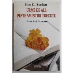 URME DE ALB PESTE AMINTIRI TRECUTE de ION C. STEFAN , EVOCARI LITERARE , 2009