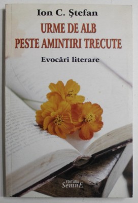 URME DE ALB PESTE AMINTIRI TRECUTE de ION C. STEFAN , EVOCARI LITERARE , 2009 foto