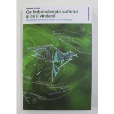 CE IMBOLNAVESTE SUFLETUL SI CE IL VINDECA , CONSTELATIILE FAMILIALE SI TERAPIA LUI BERT HELLINGER de THOMAS SCHAFER , 2021