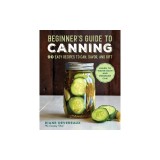The Beginner's Guide to Canning: 90 Easy Recipes to Can, Savor, and Gift