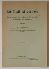 EU INVAT SA VORBESC , CARTE PENTRU ELEVII CLASEI A - II -A si A -III - A A SCOALELOR DE SURO - MUTI , alcatuita de ION CIORANESCU , CU 172 CLISEE , 19