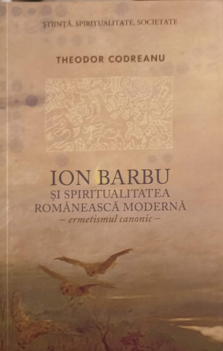ION BARBU SI SPIRITUALITATEA ROMANEASCA MODERNA. ERMETISMUL CANONIC (CU DEDICATIA AUTORULUI)-THEODOR CODREA-246605