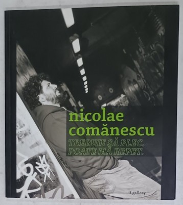 NICOLAE COMANESCU , TREBUIE SA PLEC . POATE MA REPET , ALBUM DE ARTA CU TEXT IN ROMANA SI ENGLEZA , 2009 foto