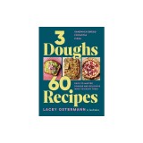 3 Doughs, 60 Recipes: Focaccia, Pizza, Sandwich Bread - Easy-To-Master Doughs and Delicious Ways to Enjoy Them