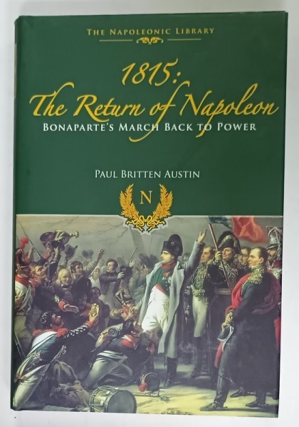 1815 : THE RETURN OF NAPOLEON , BONAPARTE &#039;S MARCH BACK TO POWER by PAUL BRITTEN AUSTIN , 2015