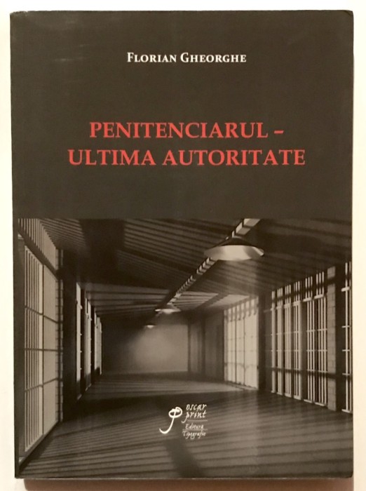 Penitenciarul, ultima autoritate, Florian Gheorghe, Psihologie Judiciara, Psihiatrie, Sociologie, Asistenta Sociala, Drept, Criminologie.