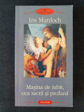 Masina de iubit, cea sacra si profana &ndash; Iris Murdoch