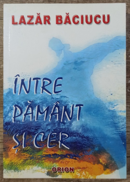 Intre pamant si cer - Lazar Baciucu// dedicatie si semnatura autor