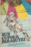 Sub cupola parasutei - Gheorghe Iancu, Editura Sport-Turism, 1979, Editie Veche, Carte Romana