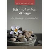 B&aacute;rhov&aacute; m&eacute;sz, ott vagy - &Eacute;bers&eacute;gmedit&aacute;ci&oacute; a mindennapi &eacute;letben - Jon Kabat-Zinn