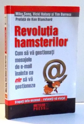 REVOLUTIA HAMSTERILOR , CUM SA VA GESTIONATI MESAJELE DE E-MAIL INAINTE CA ELE SA VA GESTIONEZE , de MIKE SONG , ... , TIM BURRESS , 2007 foto