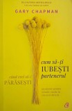Cum sa-ti iubesti partenerul cand vrei sa-l parasesti. Un ajutor pentru inimile ranite in casnicii dificile - Gary Chapman