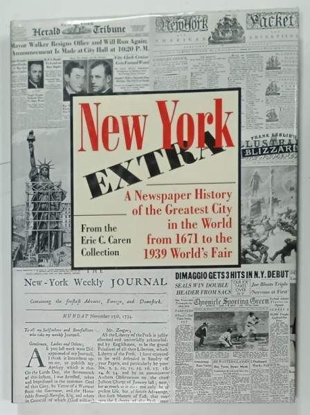 NEW YORK EXTRA , A NEWSPAPER HISTORY OF THE GREATEST CITY IN THE WORLD FROM 1671 TO THE 1939 WORLD &#039;S FAIR from the ERIC C. CAREN COLLECTION , 2000