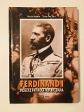Neculai Moghior; Dana-Irina Voicu - Ferdinand I: regele &icirc;ntregitor de țară - istorie militară &icirc;n imagini (2011)
