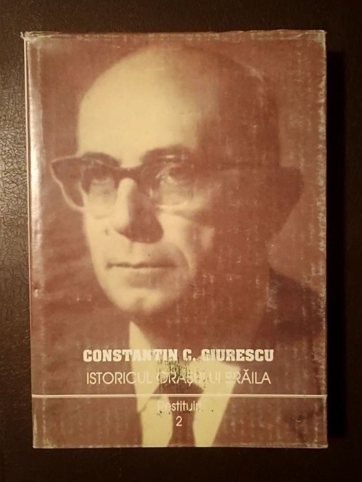 Constantin C. Giurescu - Istoricul orașului Brăila din cele mai vechi timpuri p&acirc;nă astăzi (2002)