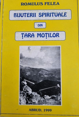 Romulus Felea- Bijuterii spirituale din Tara Motilor (cultura, istorie, folclor) foto