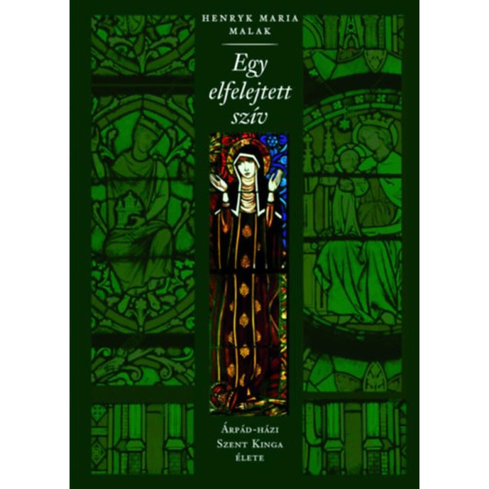 Egy elfelejtett sz&iacute;v - &Aacute;rp&aacute;d-h&aacute;zi Szent Kinga &eacute;lete - H.M. Malak