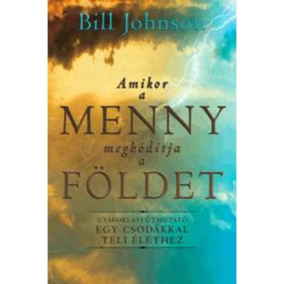 Amikor a Menny megh&amp;oacute;d&amp;iacute;tja a F&amp;ouml;ldet - Gyakorlati &amp;uacute;tmutat&amp;oacute; egy csod&amp;aacute;kkal teli &amp;eacute;lethez - Bill Johnson foto