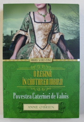 O REGINA IN CAUTAREA IUBIRII - POVESTEA CATERINEI DE VALOIS de ANNE O &amp;#039; BRIEN , 2014 foto