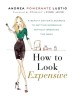 How to Look Expensive: A Beauty Editor&#039;s Secrets to Getting Gorgeous Without Breaking the Bank
