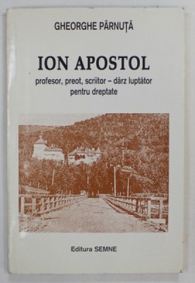 ION APOSTOL , PROFESOR , PREOT , SCRIITOR - DARZ LUPTATOR PENTRU DREPTATE de GHEORHE PARNUTA , 1997 , CONTINE DEDICATIA AUTORULUI foto