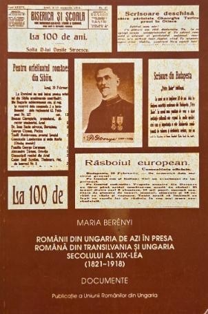 Romanii din Ungaria de azi in presa romana din Transilvania si Ungaria secolului al XIX-lea (1821-1918). Documente - Maria Berenyi