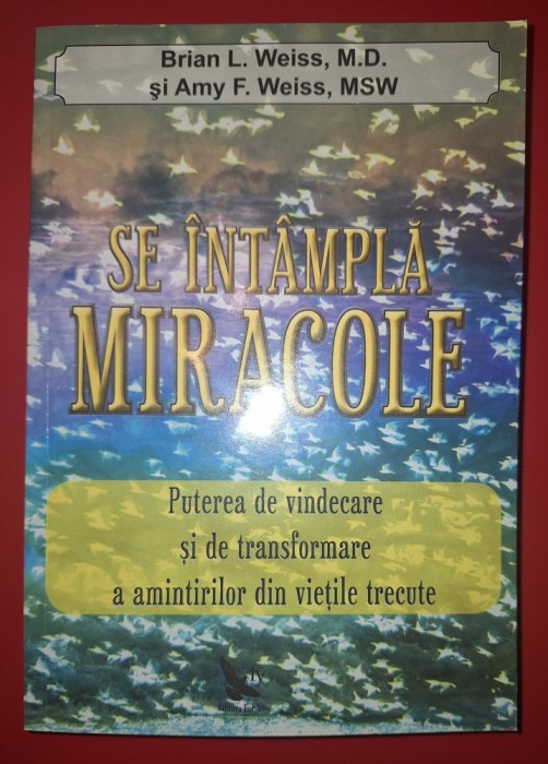Brian L. Weiss, Amy F. Weiss - Se intampla miracole * Puterea de vindecare si de transformare a amintirilor din vietile trecute