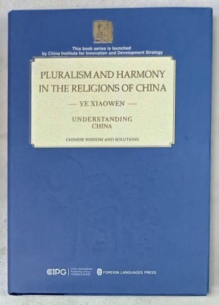 PLURALISM AND HARMONY IN THE RELIGIONS OF CHINA by YE XIAOWEN , SERIES &#039; UNDERSTANDING CHINA &#039; , 2018