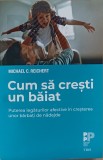 Cum să crești un băiat. Puterea legăturilor afective &icirc;n creșterea unor bărbați de nădejde. Michael C. Reichert